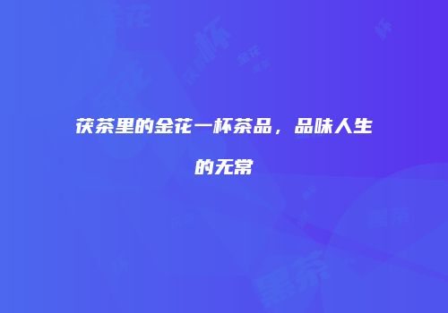 茯茶里的金花一杯茶品，品味人生的无常