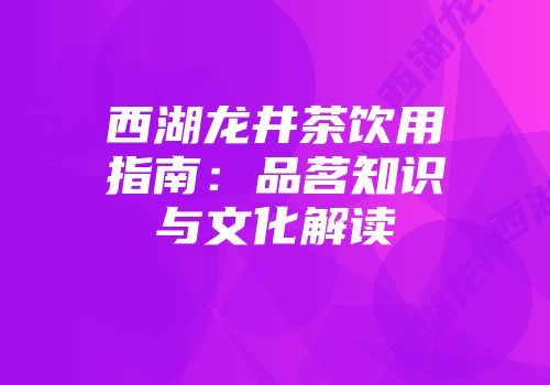 西湖龙井茶饮用指南：品茗知识与文化解读