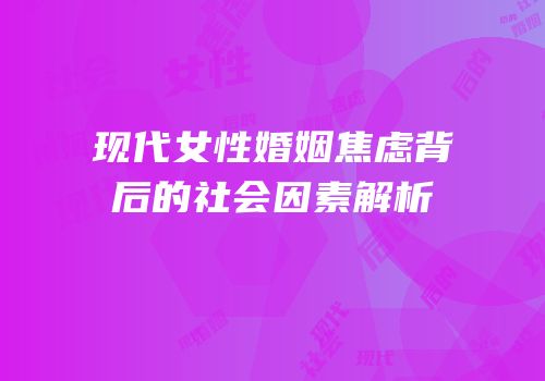 现代女性婚姻焦虑背后的社会因素解析