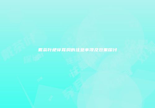 戴茶叶梗穿耳洞的注意事项及效果探讨