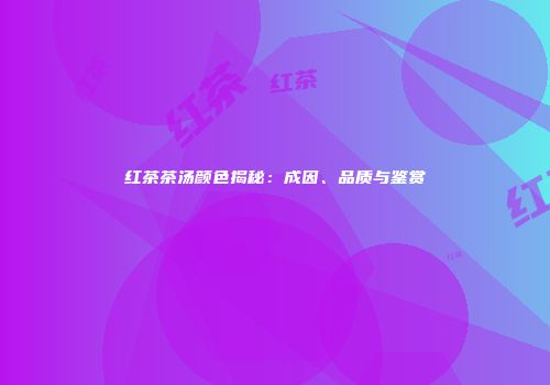 红茶茶汤颜色揭秘：成因、品质与鉴赏