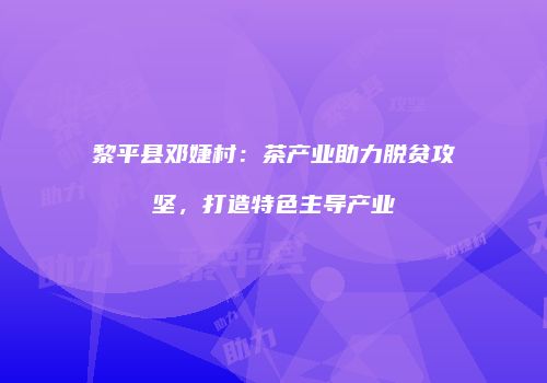 黎平县邓婕村：茶产业助力脱贫攻坚，打造特色主导产业
