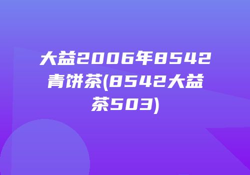 大益2006年8542青饼茶(8542大益茶503)