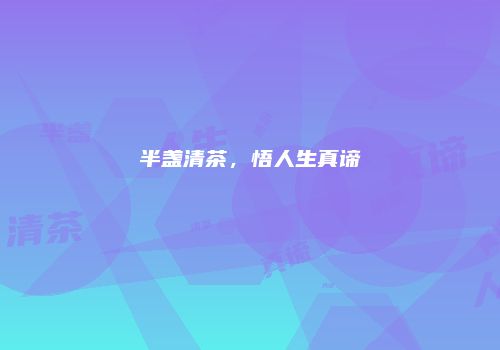 半盏清茶，悟人生真谛