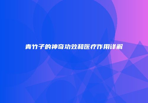 青竹子的神奇功效和医疗作用详解