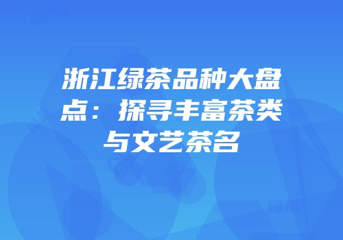 浙江绿茶品种大盘点：探寻丰富茶类与文艺茶名