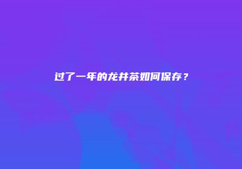 过了一年的龙井茶如何保存？