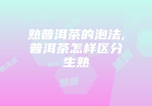 熟普洱茶的泡法,普洱茶怎样区分生熟