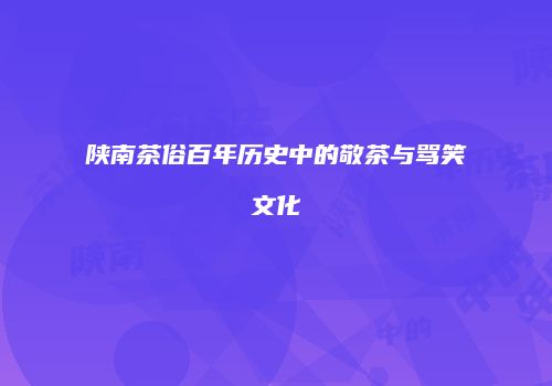 陕南茶俗百年历史中的敬茶与骂笑文化