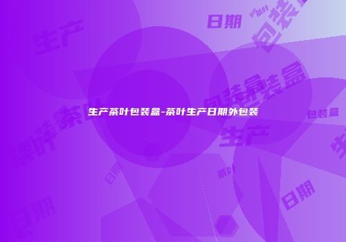 生产茶叶包装盒-茶叶生产日期外包装