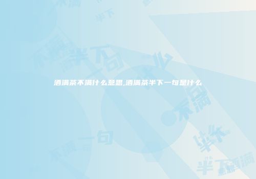 酒满茶不满什么意思,酒满茶半下一句是什么