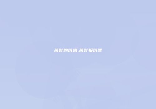 茶叶的价格,茶叶报价表