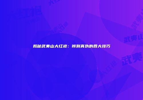 揭秘武夷山大红袍：辨别真伪的四大技巧