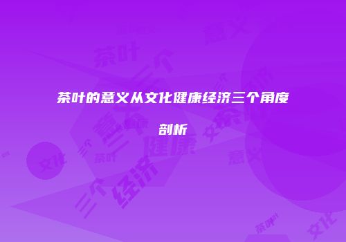 茶叶的意义从文化健康经济三个角度剖析