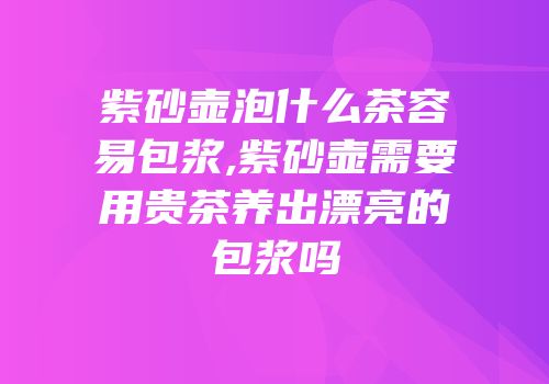 紫砂壶泡什么茶容易包浆,紫砂壶需要用贵茶养出漂亮的包浆吗