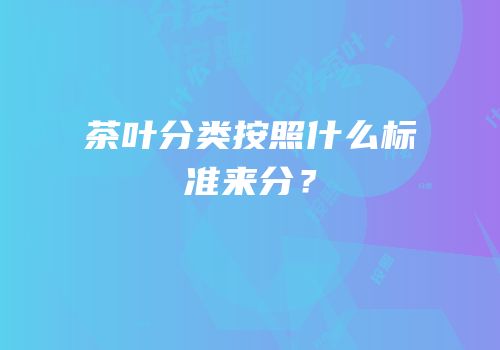 茶叶分类按照什么标准来分？