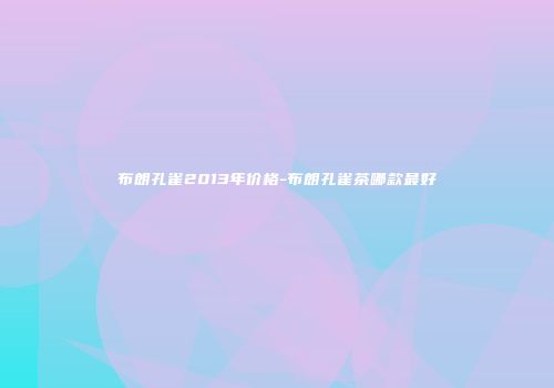布朗孔雀2013年价格-布朗孔雀茶哪款最好