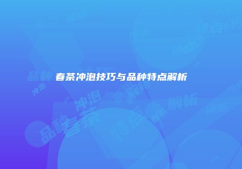 春茶冲泡技巧与品种特点解析