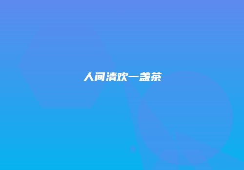 人间清欢一盏茶