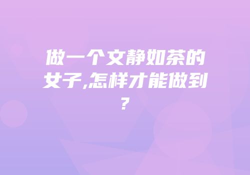 做一个文静如茶的女子,怎样才能做到?