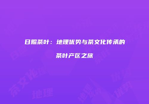 日照茶叶：地理优势与茶文化传承的茶叶产区之旅