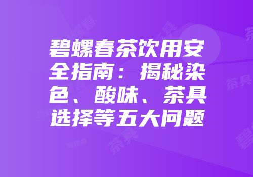 碧螺春茶饮用安全指南：揭秘染色、酸味、茶具选择等五大问题