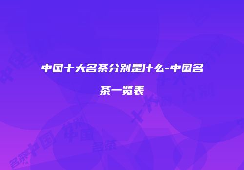 中国十大名茶分别是什么-中国名茶一览表