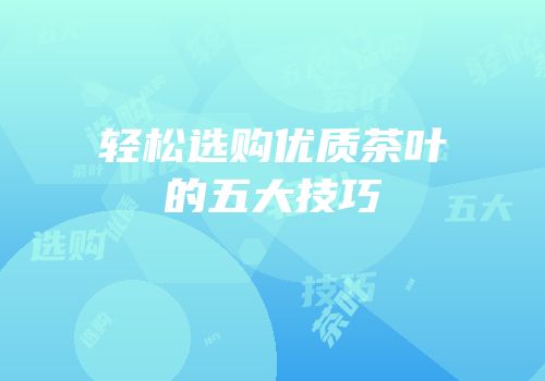 轻松选购优质茶叶的五大技巧