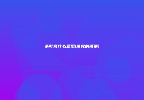 茶叶党什么意思(茶党的繁荣)