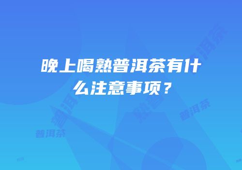 晚上喝熟普洱茶有什么注意事项？