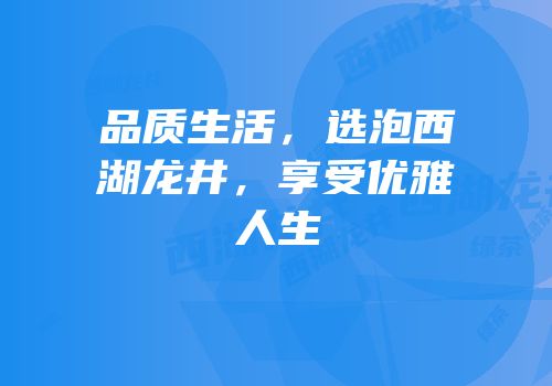 品质生活，选泡西湖龙井，享受优雅人生