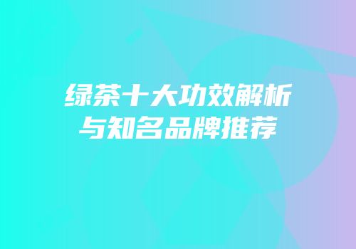 绿茶十大功效解析与知名品牌推荐