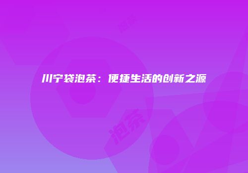 川宁袋泡茶：便捷生活的创新之源
