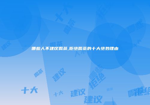 哪些人不建议喝茶,拒绝喝茶的十大绝妙理由