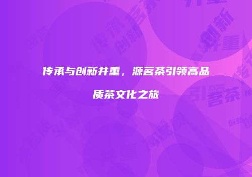 传承与创新并重，源茗茶引领高品质茶文化之旅