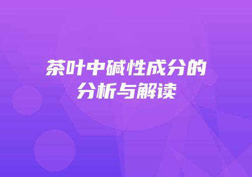 茶叶中碱性成分的分析与解读