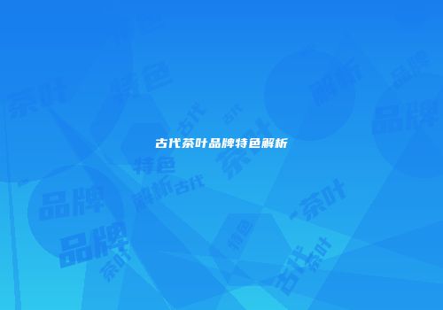 古代茶叶品牌特色解析