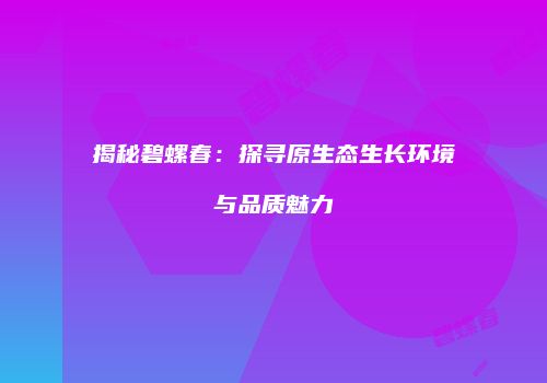 揭秘碧螺春：探寻原生态生长环境与品质魅力