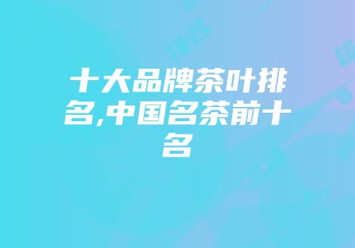 十大品牌茶叶排名,中国名茶前十名