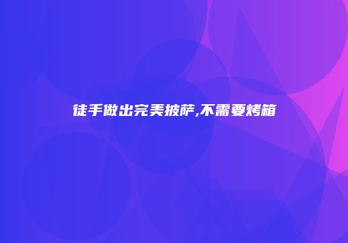 徒手做出完美披萨,不需要烤箱