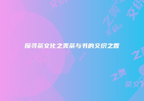 探寻茶文化之美茶与书的交织之香
