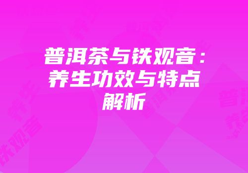 普洱茶与铁观音：养生功效与特点解析