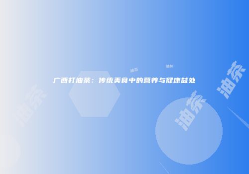 广西打油茶：传统美食中的营养与健康益处