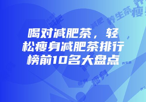 喝对减肥茶，轻松瘦身减肥茶排行榜前10名大盘点