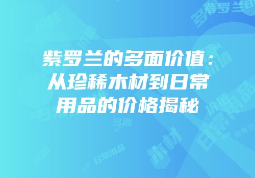 紫罗兰的多面价值：从珍稀木材到日常用品的价格揭秘