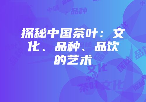 探秘中国茶叶：文化、品种、品饮的艺术
