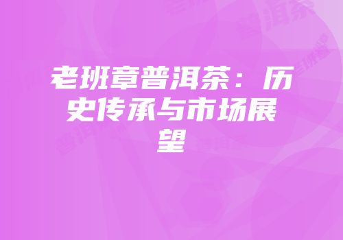 老班章普洱茶：历史传承与市场展望