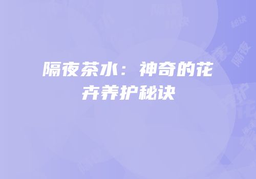 隔夜茶水：神奇的花卉养护秘诀