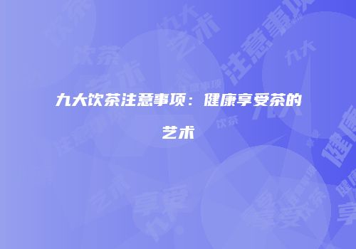 九大饮茶注意事项：健康享受茶的艺术