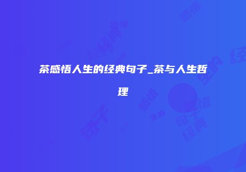 茶感悟人生的经典句子_茶与人生哲理